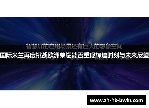 国际米兰再度挑战欧洲荣耀能否重现辉煌时刻与未来展望