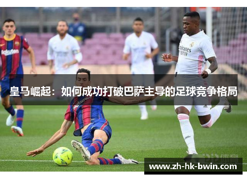 皇马崛起：如何成功打破巴萨主导的足球竞争格局