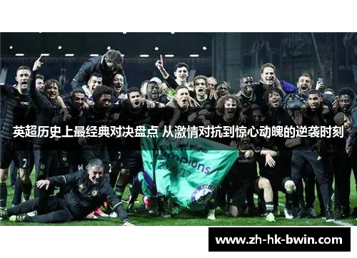 英超历史上最经典对决盘点 从激情对抗到惊心动魄的逆袭时刻