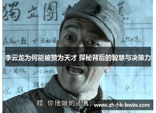 李云龙为何能被赞为天才 探秘背后的智慧与决策力