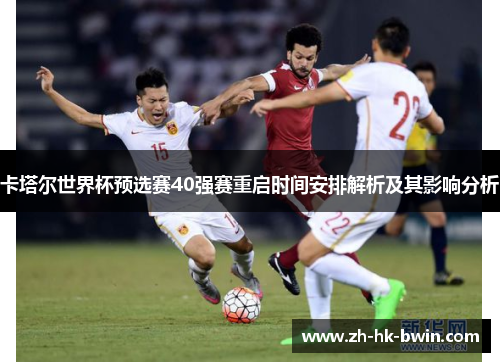 卡塔尔世界杯预选赛40强赛重启时间安排解析及其影响分析