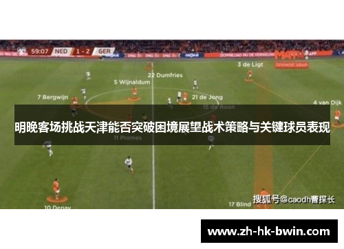 明晚客场挑战天津能否突破困境展望战术策略与关键球员表现
