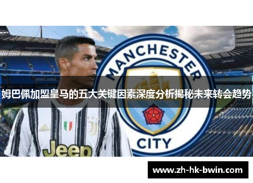 姆巴佩加盟皇马的五大关键因素深度分析揭秘未来转会趋势
