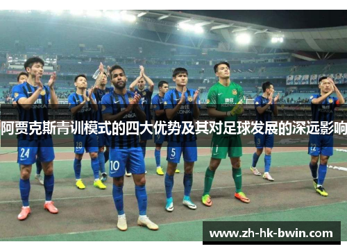 阿贾克斯青训模式的四大优势及其对足球发展的深远影响
