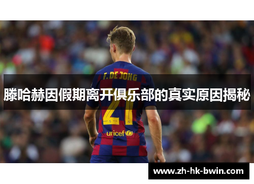 滕哈赫因假期离开俱乐部的真实原因揭秘