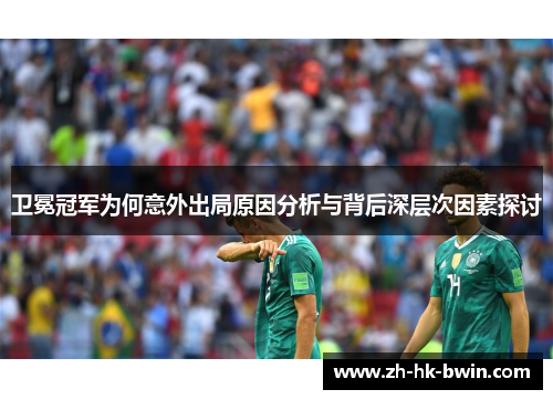 卫冕冠军为何意外出局原因分析与背后深层次因素探讨