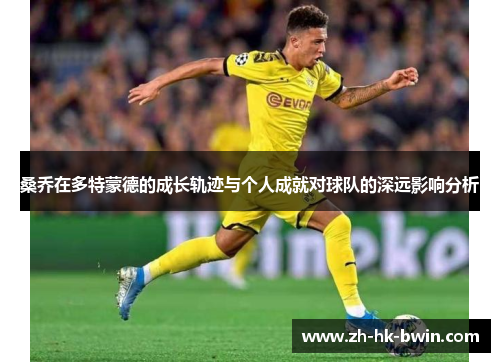 桑乔在多特蒙德的成长轨迹与个人成就对球队的深远影响分析