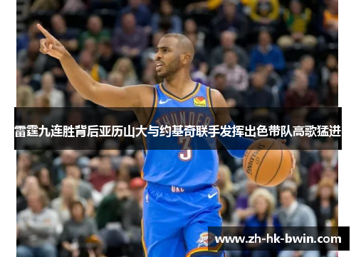 雷霆九连胜背后亚历山大与约基奇联手发挥出色带队高歌猛进