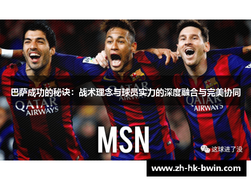 巴萨成功的秘诀：战术理念与球员实力的深度融合与完美协同