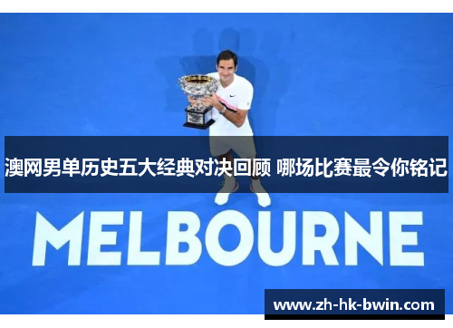 澳网男单历史五大经典对决回顾 哪场比赛最令你铭记