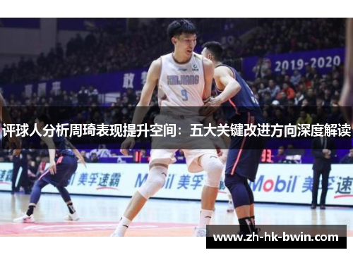 评球人分析周琦表现提升空间：五大关键改进方向深度解读