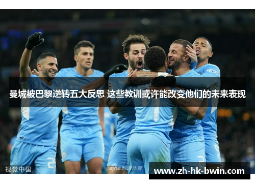 曼城被巴黎逆转五大反思 这些教训或许能改变他们的未来表现