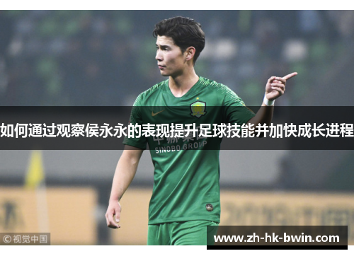 如何通过观察侯永永的表现提升足球技能并加快成长进程