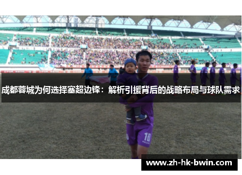 成都蓉城为何选择塞超边锋：解析引援背后的战略布局与球队需求