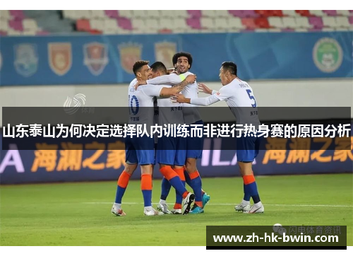 山东泰山为何决定选择队内训练而非进行热身赛的原因分析