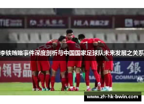李铁贿赂事件深度剖析与中国国家足球队未来发展之关系