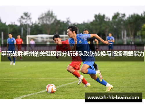 申花战胜梅州的关键因素分析球队攻防转换与临场调整能力