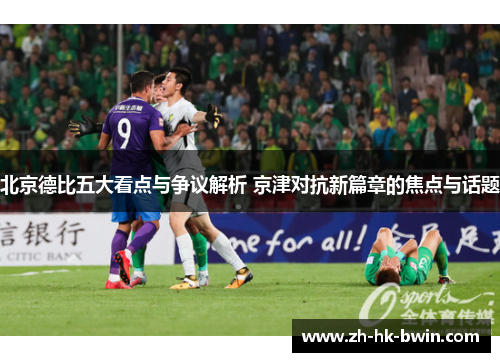 北京德比五大看点与争议解析 京津对抗新篇章的焦点与话题