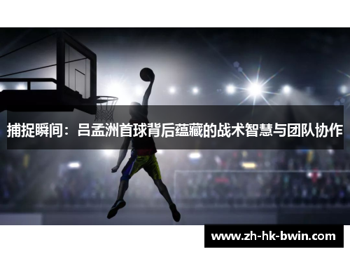 捕捉瞬间：吕孟洲首球背后蕴藏的战术智慧与团队协作