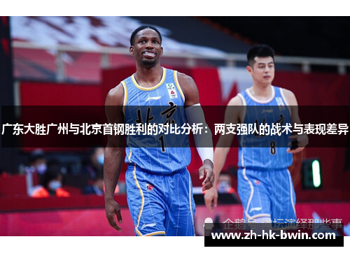 广东大胜广州与北京首钢胜利的对比分析：两支强队的战术与表现差异