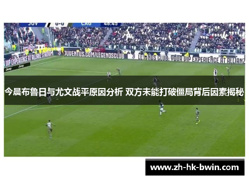 今晨布鲁日与尤文战平原因分析 双方未能打破僵局背后因素揭秘