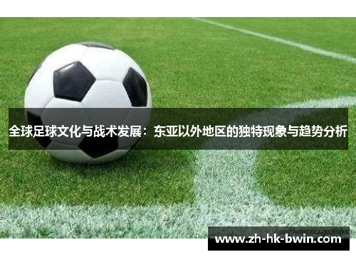 全球足球文化与战术发展：东亚以外地区的独特现象与趋势分析