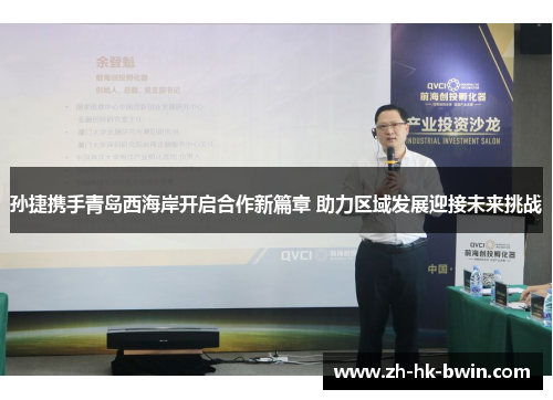 孙捷携手青岛西海岸开启合作新篇章 助力区域发展迎接未来挑战