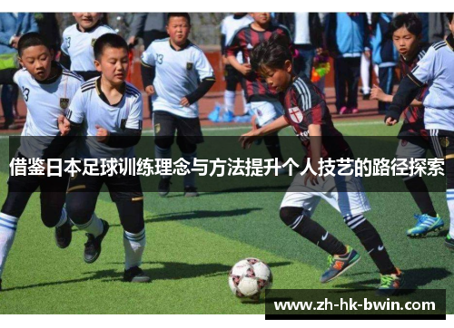 借鉴日本足球训练理念与方法提升个人技艺的路径探索