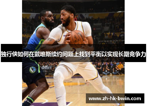 独行侠如何在戴维斯续约问题上找到平衡以实现长期竞争力