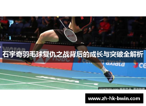 石宇奇羽毛球复仇之战背后的成长与突破全解析