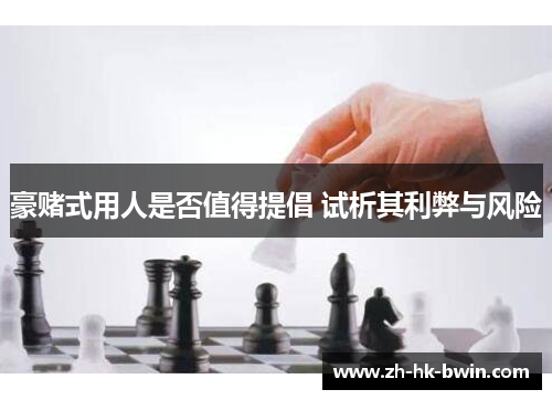 豪赌式用人是否值得提倡 试析其利弊与风险