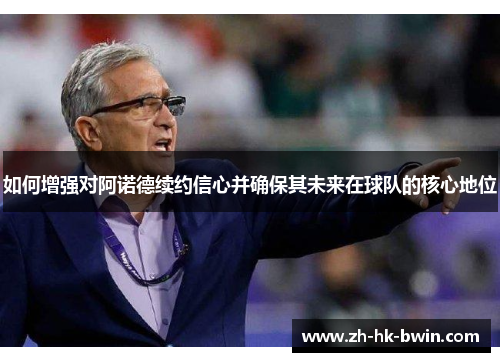 如何增强对阿诺德续约信心并确保其未来在球队的核心地位