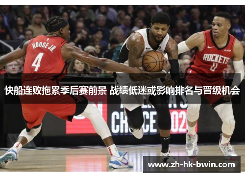 快船连败拖累季后赛前景 战绩低迷或影响排名与晋级机会