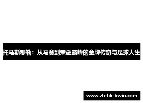 托马斯穆勒：从马赛到荣耀巅峰的金牌传奇与足球人生