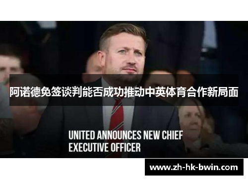 阿诺德免签谈判能否成功推动中英体育合作新局面