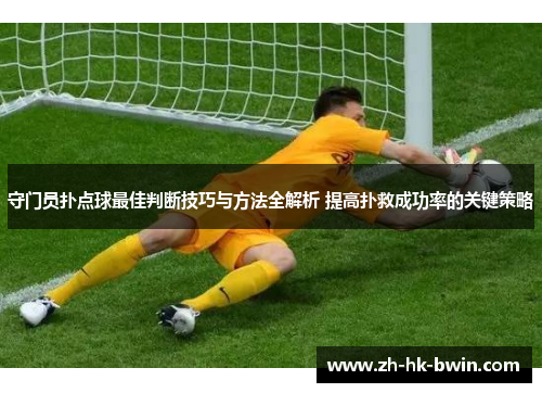 守门员扑点球最佳判断技巧与方法全解析 提高扑救成功率的关键策略