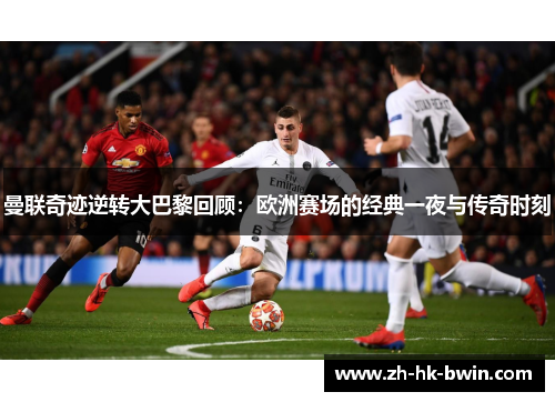 曼联奇迹逆转大巴黎回顾：欧洲赛场的经典一夜与传奇时刻