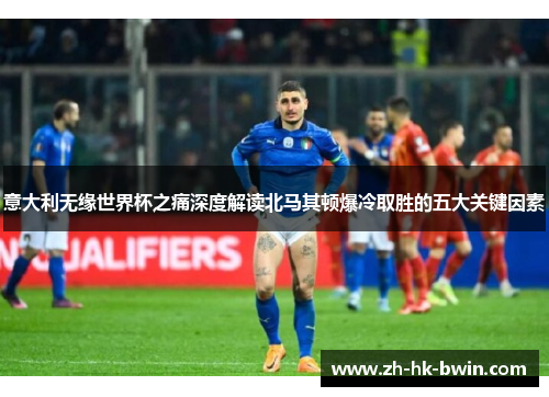 意大利无缘世界杯之痛深度解读北马其顿爆冷取胜的五大关键因素