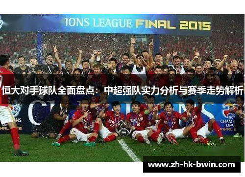 恒大对手球队全面盘点：中超强队实力分析与赛季走势解析