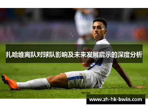扎哈维离队对球队影响及未来发展启示的深度分析