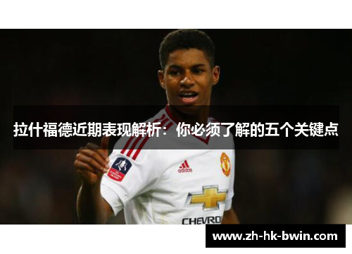 拉什福德近期表现解析：你必须了解的五个关键点