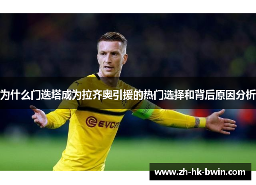为什么门迭塔成为拉齐奥引援的热门选择和背后原因分析
