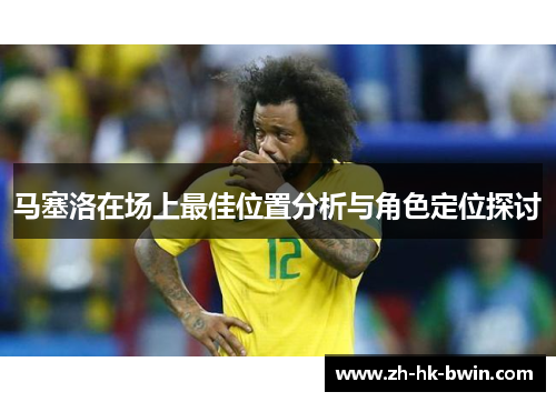 马塞洛在场上最佳位置分析与角色定位探讨