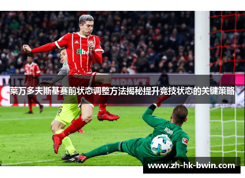 莱万多夫斯基赛前状态调整方法揭秘提升竞技状态的关键策略
